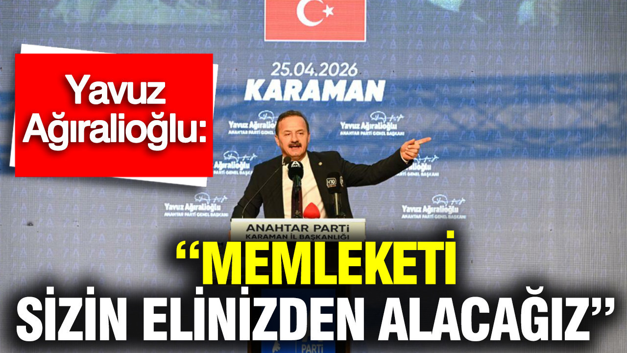 Yavuz Ağıralioğlu: “Memleketi Sizlerden Alacağız”