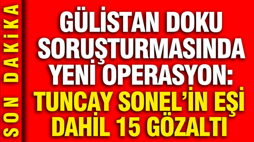 Gulistan doku sorusturmasinda 5 ilde operasyon tuncay sonelin esi handan sonel dahil 15 gozalti VBmfJTwK