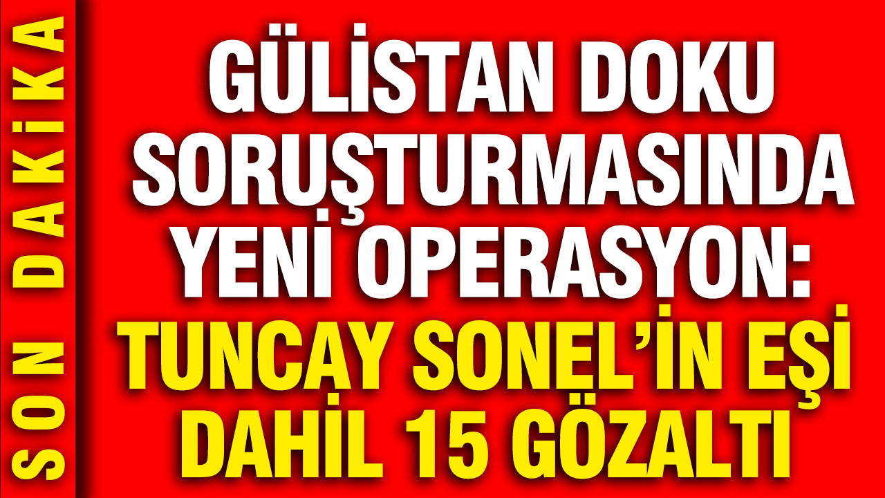 Gulistan doku sorusturmasinda 5 ilde operasyon tuncay sonelin esi handan sonel dahil 15 gozalti VBmfJTwK